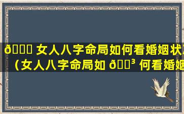 🐞 女人八字命局如何看婚姻状况（女人八字命局如 🐳 何看婚姻状况如何）